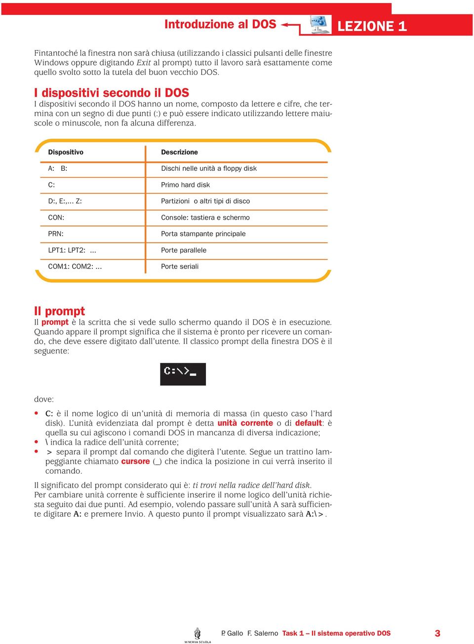 I dispositivi secondo il DOS I dispositivi secondo il DOS hanno un nome, composto da lettere e cifre, che termina con un segno di due punti (:) e può essere indicato utilizzando lettere maiuscole o