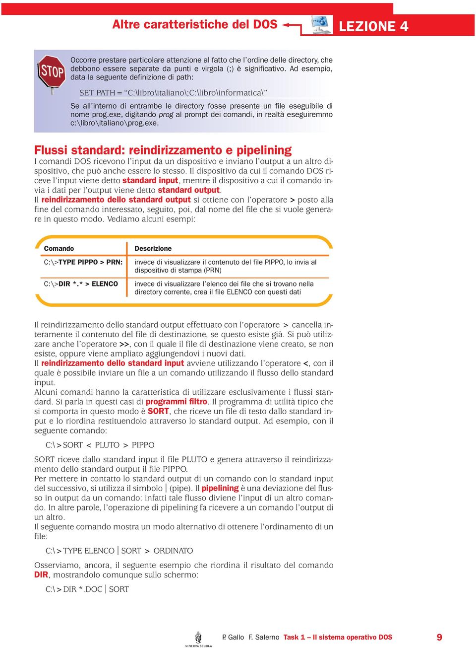 exe, digitando prog al prompt dei comandi, in realtà eseguiremmo c:\libro\italiano\prog.exe. Flussi standard: reindirizzamento e pipelining I comandi DOS ricevono l input da un dispositivo e inviano l output a un altro dispositivo, che può anche essere lo stesso.