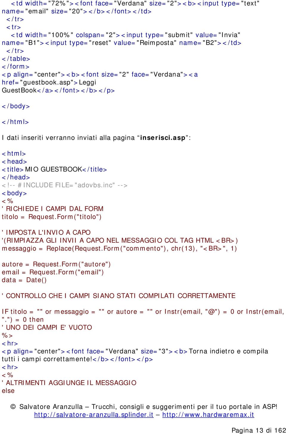 asp">leggi GuestBook</a></font></b></p> < /body> < /html> I dati inseriti verranno inviati alla pagina inserisci.asp : <html> <head> <title>mio GUESTBOOK</title> </head> <!-- # INCLUDE FILE="adovbs.