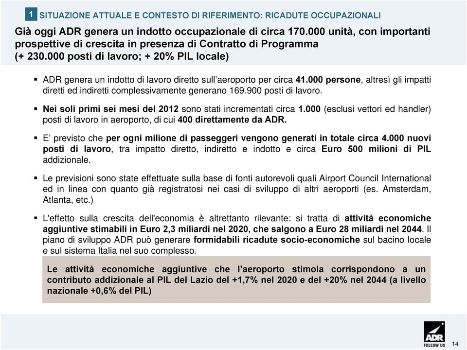 000 posti di lavoro; + 20% PIL locale) ADR genera un indotto di lavoro diretto sull aeroporto per circa 41.000 persone, altresì gli impatti diretti ed indiretti complessivamente generano 169.