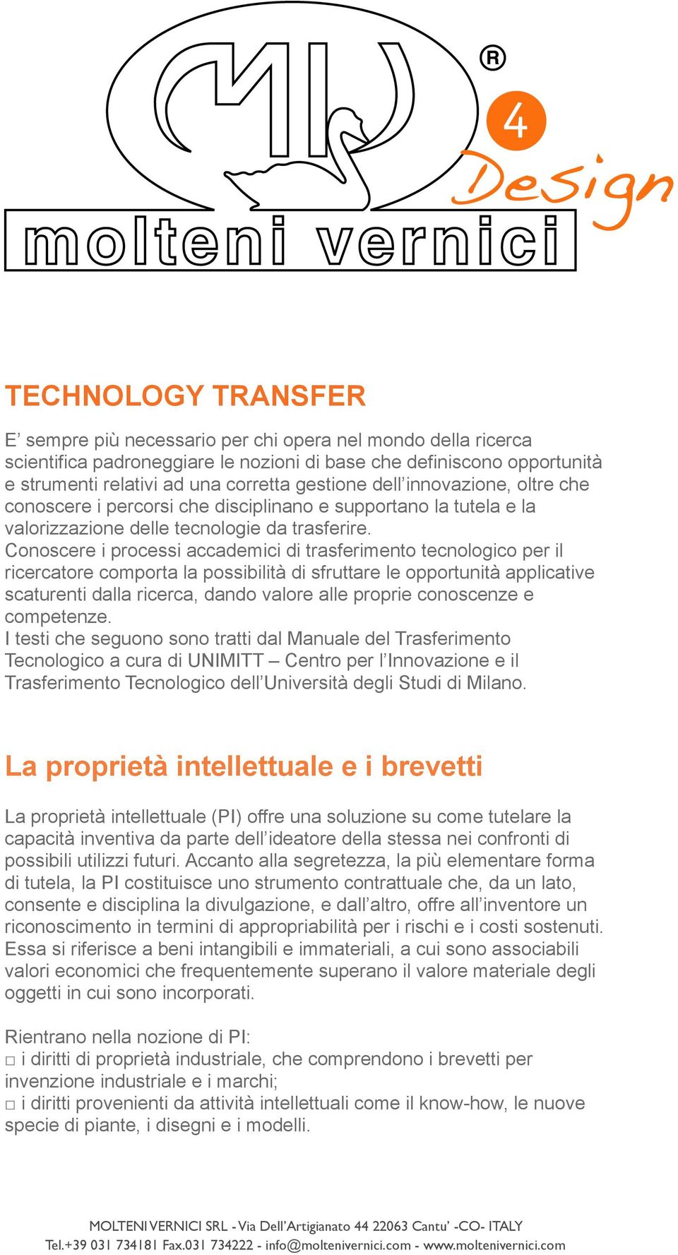 Conoscere i processi accademici di trasferimento tecnologico per il ricercatore comporta la possibilità di sfruttare le opportunità applicative scaturenti dalla ricerca, dando valore alle proprie