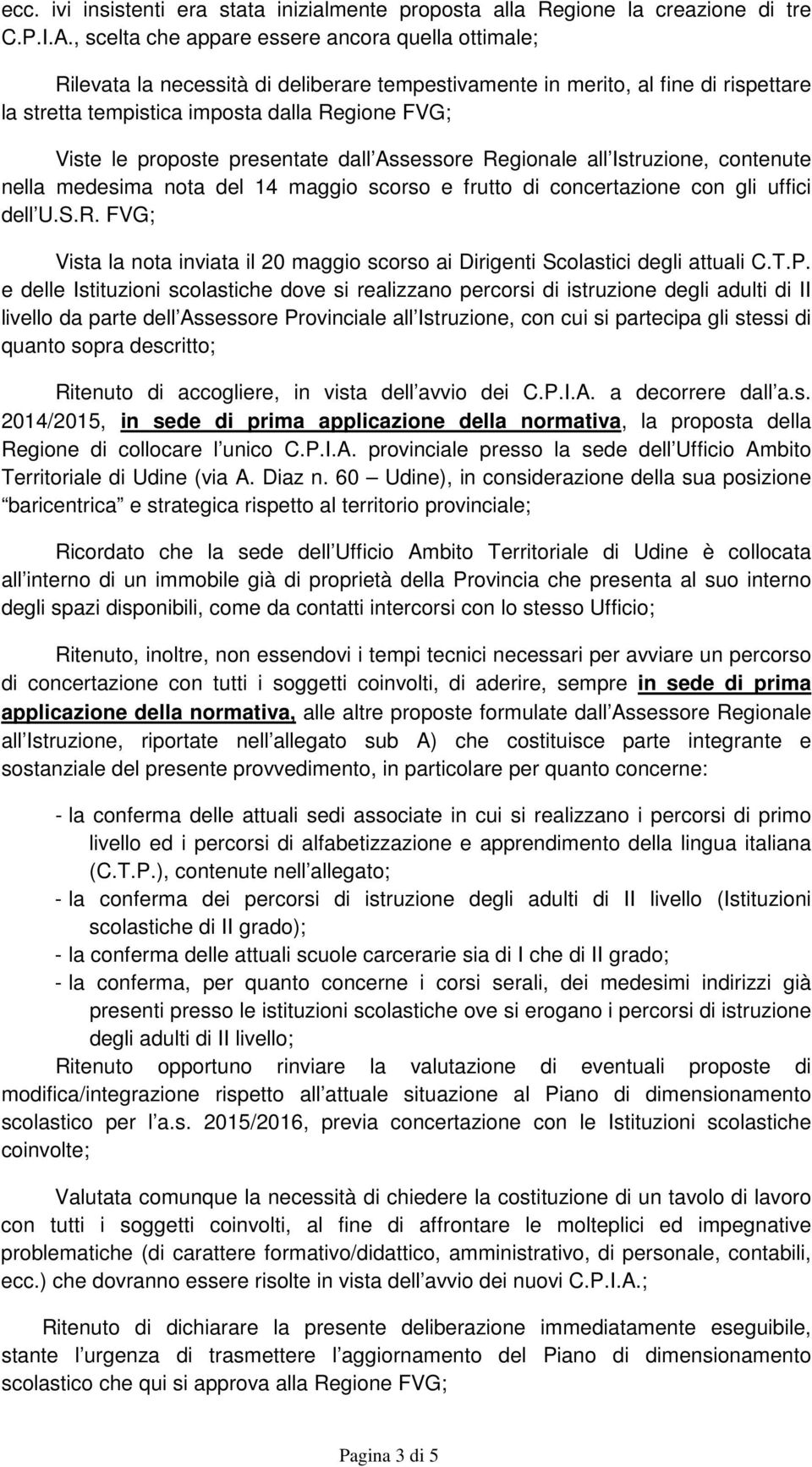 proposte presentate dall Assessore Regionale all Istruzione, contenute nella medesima nota del 14 maggio scorso e frutto di concertazione con gli uffici dell U.S.R. FVG; Vista la nota inviata il 20 maggio scorso ai Dirigenti Scolastici degli attuali C.