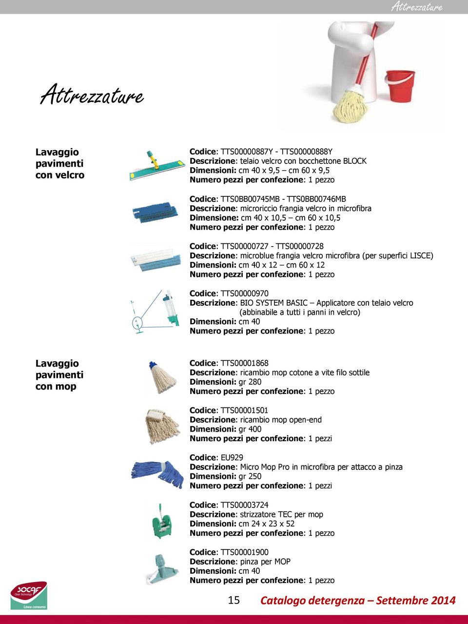 superfici LISCE) Dimensioni: cm 40 x 12 cm 60 x 12 Codice: TTS00000970 Descrizione: BIO SYSTEM BASIC Applicatore con telaio velcro (abbinabile a tutti i panni in velcro) Dimensioni: cm 40 Lavaggio