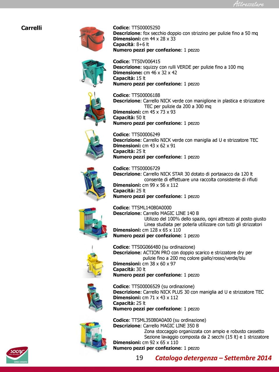 200 a 300 mq Dimensioni: cm 45 x 73 x 93 Capacità: 50 lt Codice: TTS00006249 Descrizione: Carrello NICK verde con maniglia ad U e strizzatore TEC Dimensioni: cm 43 x 62 x 91 Capacità: 25 lt Codice: