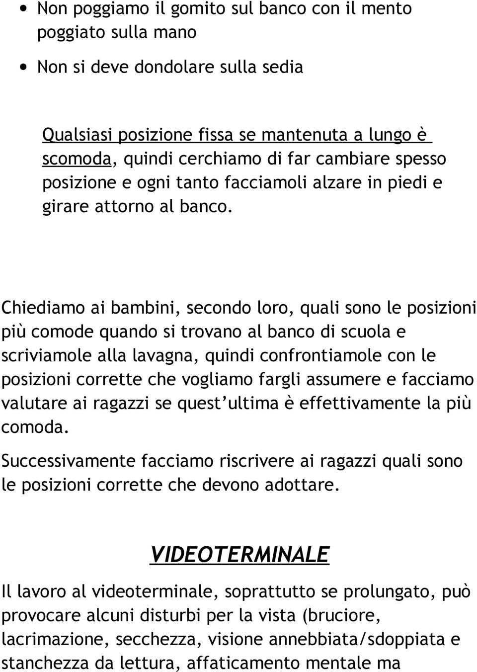 Chiediamo ai bambini, secondo loro, quali sono le posizioni più comode quando si trovano al banco di scuola e scriviamole alla lavagna, quindi confrontiamole con le posizioni corrette che vogliamo