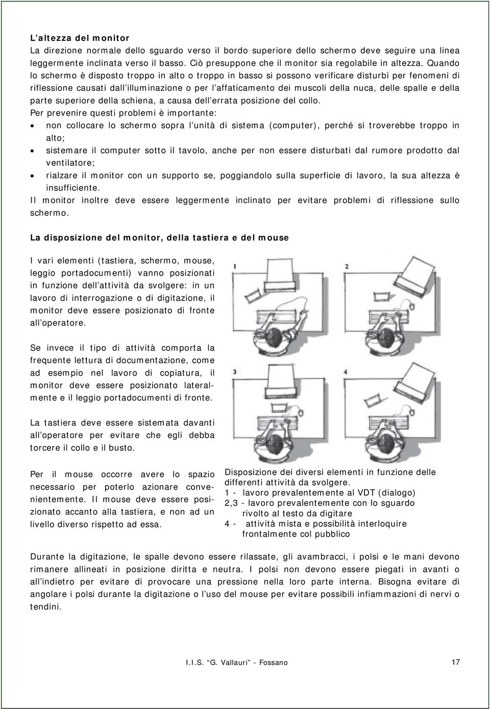 Quando lo schermo è disposto troppo in alto o troppo in basso si possono verificare disturbi per fenomeni di riflessione causati dall illuminazione o per l affaticamento dei muscoli della nuca, delle