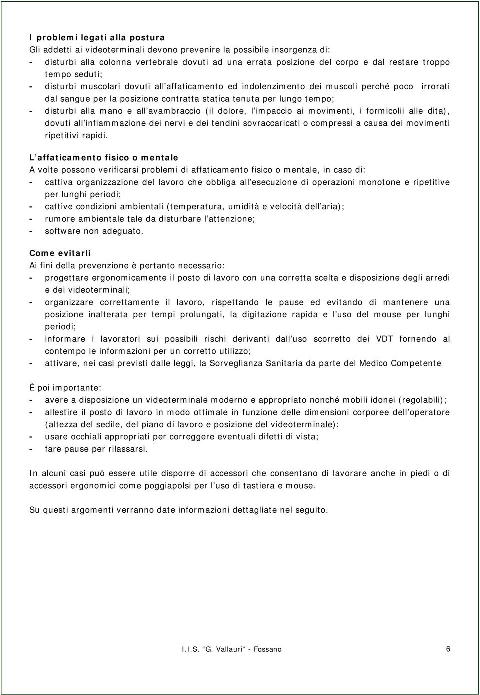 alla mano e all avambraccio (il dolore, l impaccio ai movimenti, i formicolii alle dita), dovuti all infiammazione dei nervi e dei tendini sovraccaricati o compressi a causa dei movimenti ripetitivi