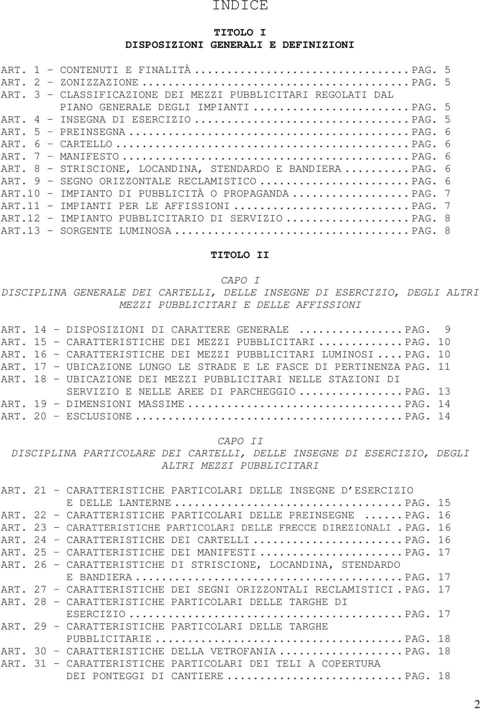 .. PAG. 6 ART.10 - IMPIANTO DI PUBBLICITÀ O PROPAGANDA... PAG. 7 ART.11 - IMPIANTI PER LE AFFISSIONI... PAG. 7 ART.12 - IMPIANTO PUBBLICITARIO DI SERVIZIO... PAG. 8 ART.13 - SORGENTE LUMINOSA... PAG. 8 TITOLO II CAPO I DISCIPLINA GENERALE DEI CARTELLI, DELLE INSEGNE DI ESERCIZIO, DEGLI ALTRI MEZZI PUBBLICITARI E DELLE AFFISSIONI ART.