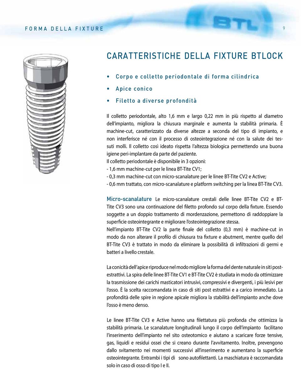 è machine-cut, caratterizzato da diverse altezze a seconda del tipo di impianto, e non interferisce né con il processo di osteointegrazione né con la salute dei tessuti molli.