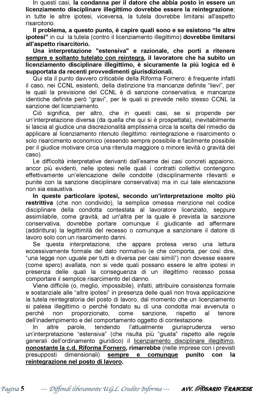 Il problema, a questo punto, è capire quali sono e se esistono le altre ipotesi in cui la tutela (contro il licenziamento illegittimo)  Una interpretazione "estensiva" e razionale, che porti a