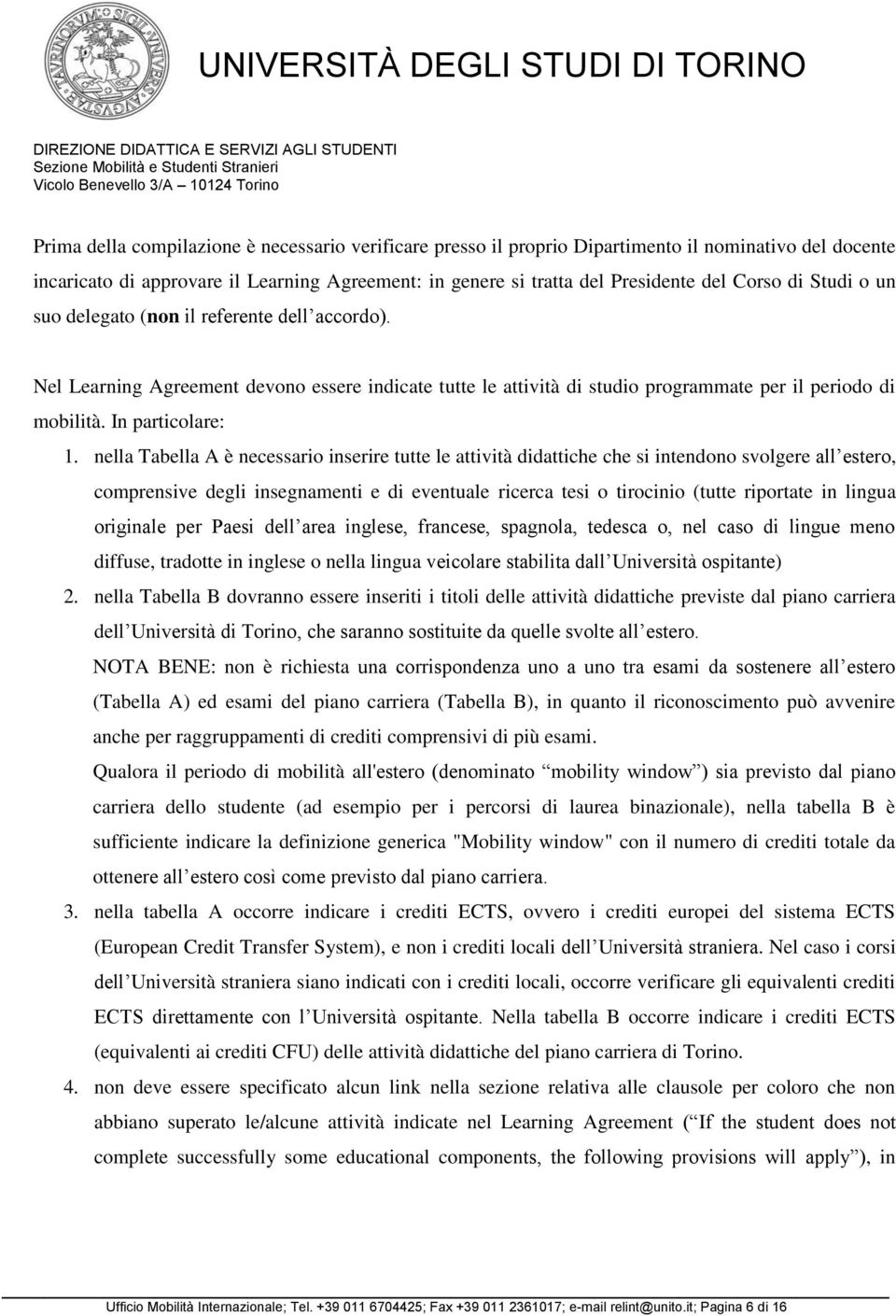 nella Tabella A è necessario inserire tutte le attività didattiche che si intendono svolgere all estero, comprensive degli insegnamenti e di eventuale ricerca tesi o tirocinio (tutte riportate in