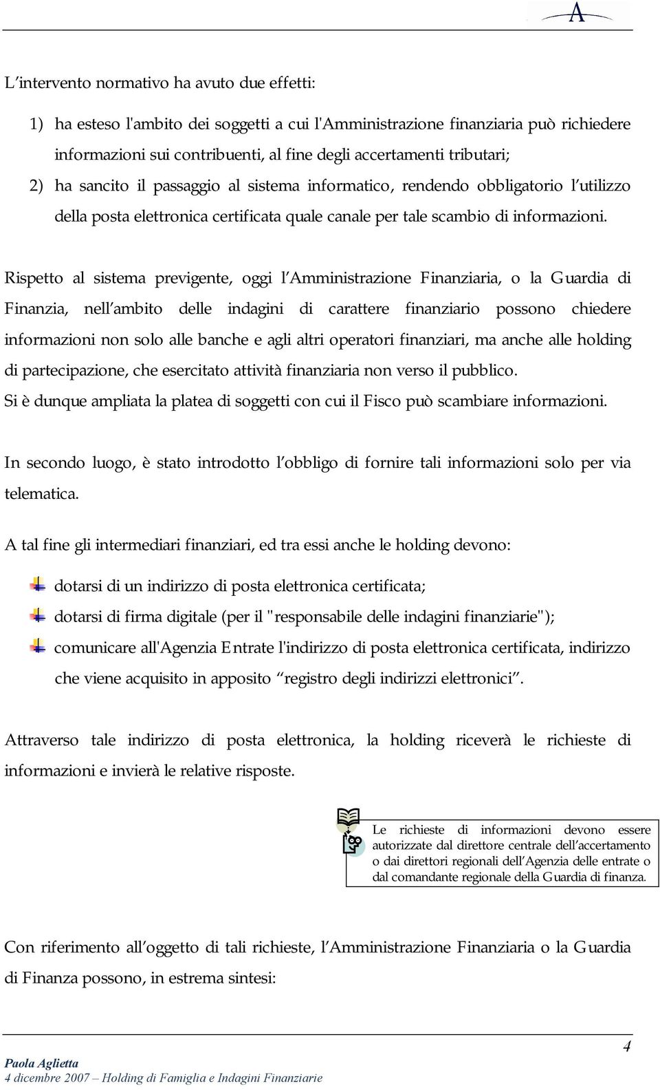 Rispetto al sistema previgente, oggi l Amministrazione Finanziaria, o la Guardia di Finanzia, nell ambito delle indagini di carattere finanziario possono chiedere informazioni non solo alle banche e