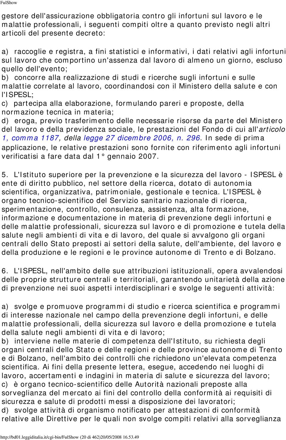 realizzazione di studi e ricerche sugli infortuni e sulle malattie correlate al lavoro, coordinandosi con il Ministero della salute e con l'ispesl; c) partecipa alla elaborazione, formulando pareri e