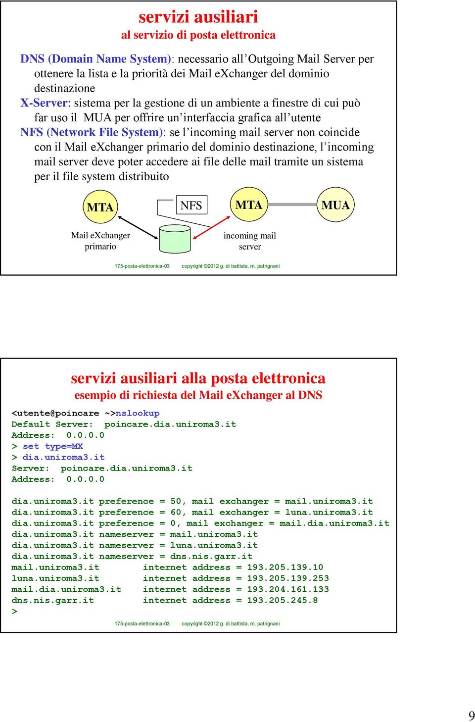 con il Mail exchanger primario del dominio destinazione, l incoming mail server deve poter accedere ai file delle mail tramite un sistema per il file system distribuito MTA NFS MTA MUA Mail exchanger