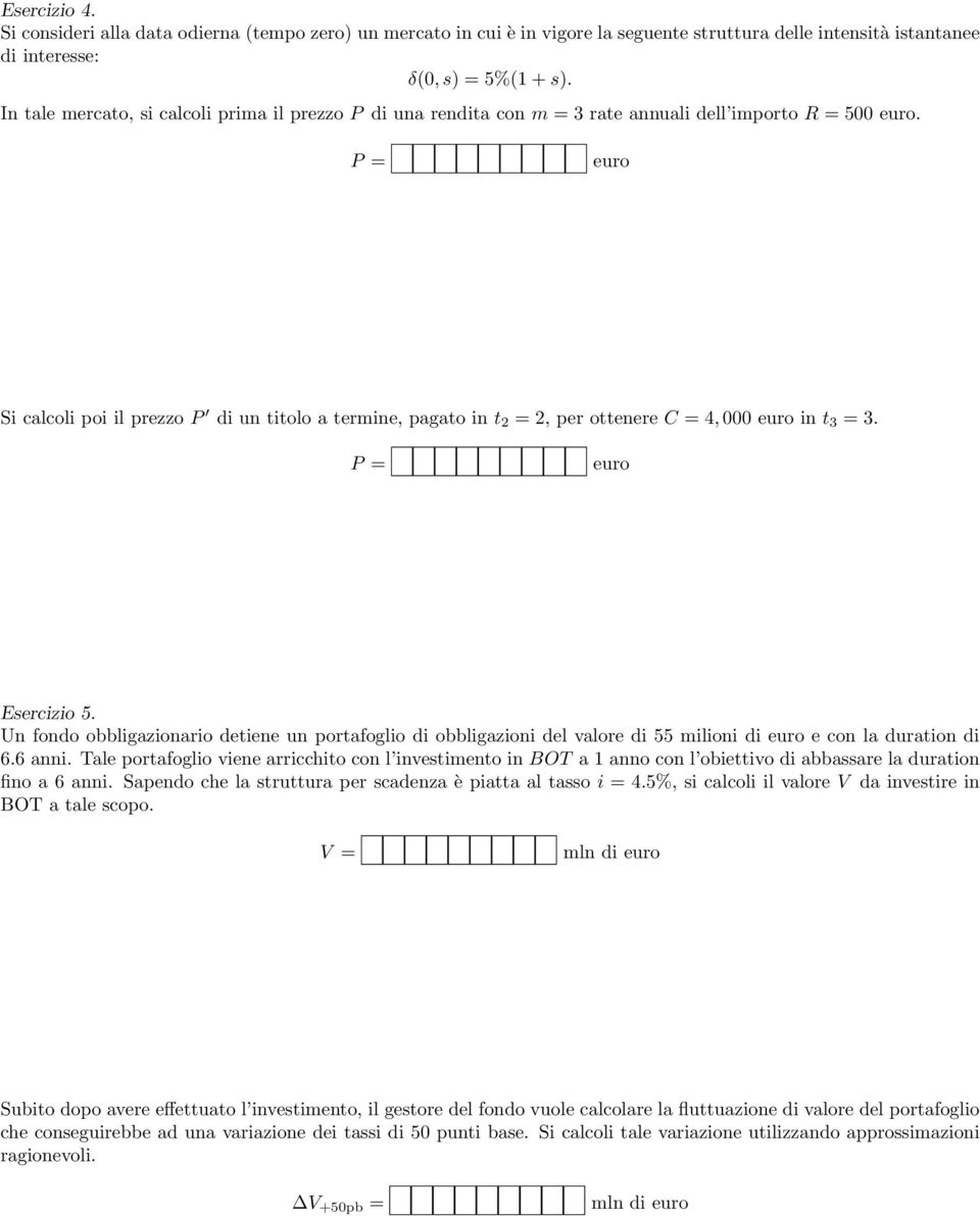 P = Si calcoli poi il prezzo P di un titolo a termine, pagato in t 2 = 2, per ottenere C = 4, 000 in t 3 = 3. P = Esercizio 5.