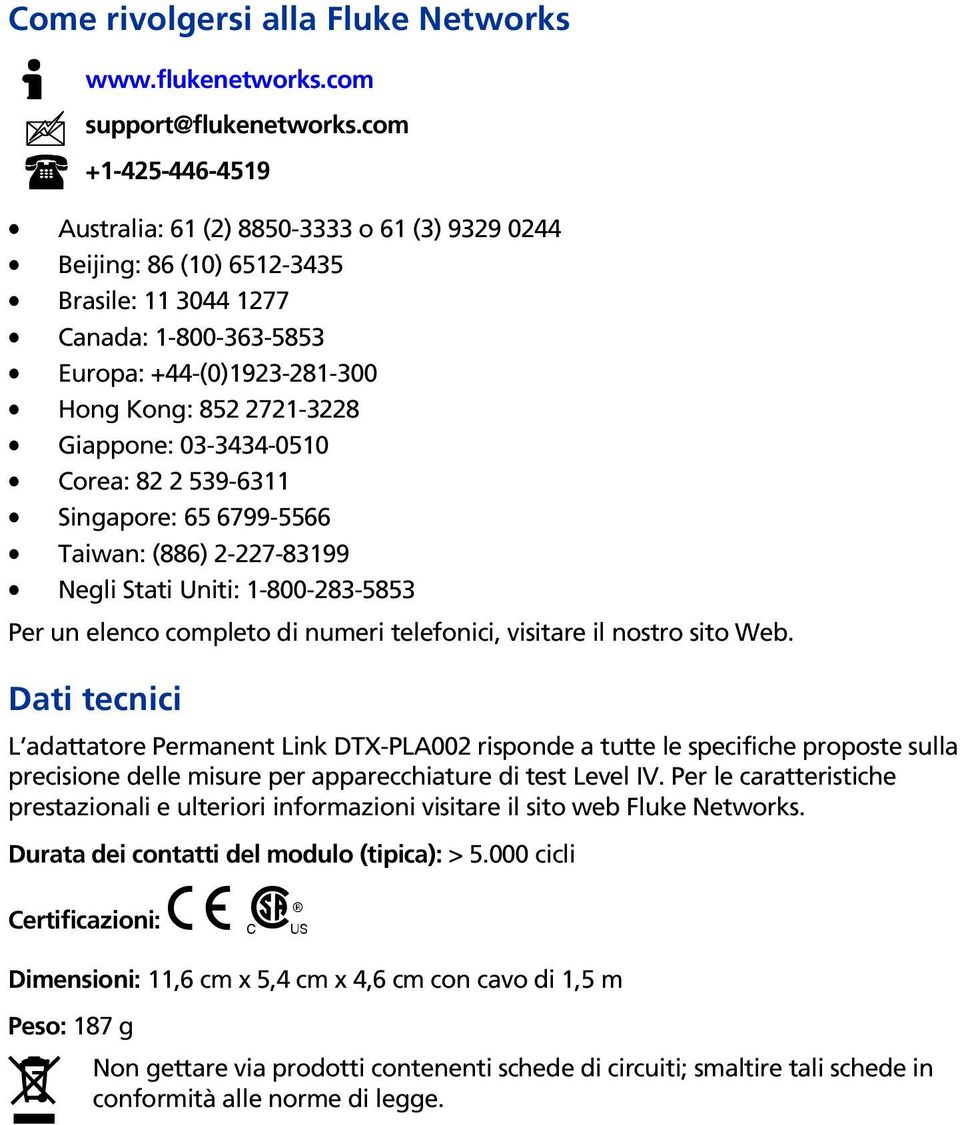 Giappone: 03-3434-0510 Corea: 82 2 539-6311 Singapore: 65 6799-5566 Taiwan: (886) 2-227-83199 Negli Stati Uniti: 1-800-283-5853 Per un elenco completo di numeri telefonici, visitare il nostro sito