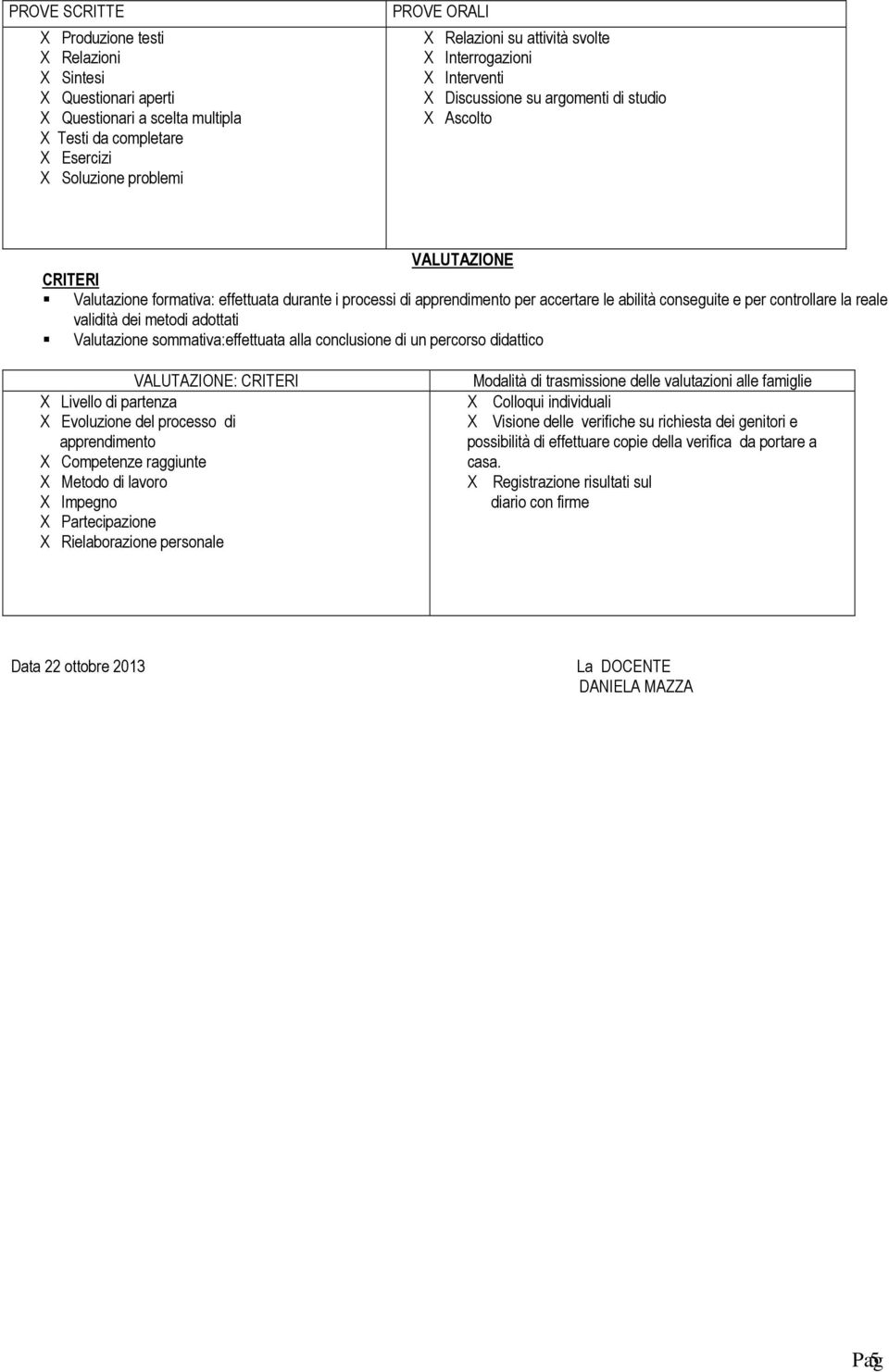 conseguite e per controllare la reale validità dei metodi adottati Valutazione sommativa:effettuata alla conclusione di un percorso didattico VALUTAZIONE: CRITERI X Livello di partenza X Evoluzione