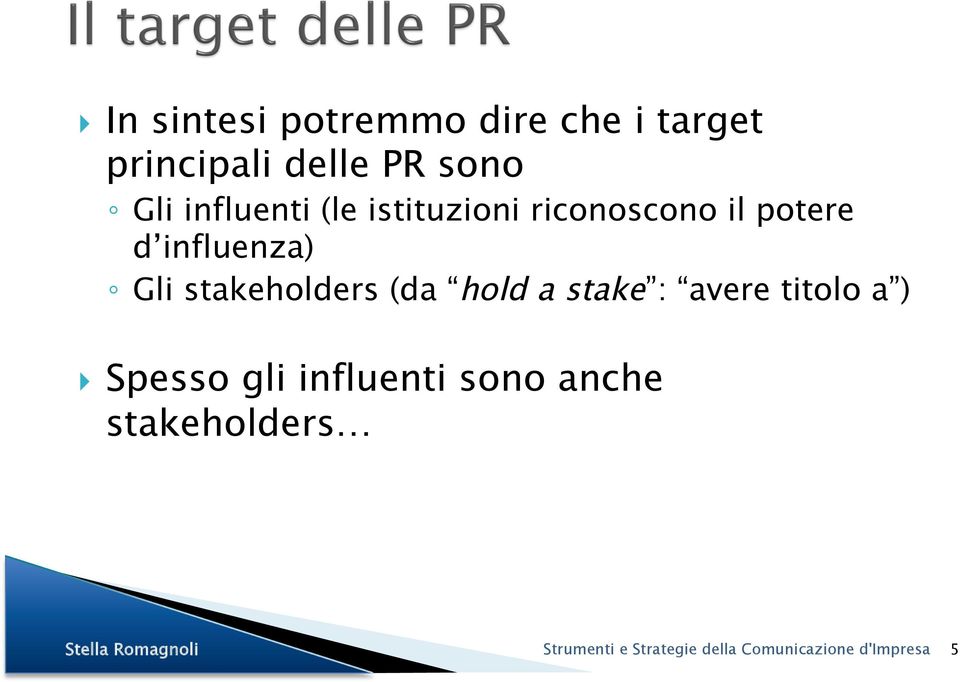 stakeholders (da hold a stake : avere titolo a ) Spesso gli influenti