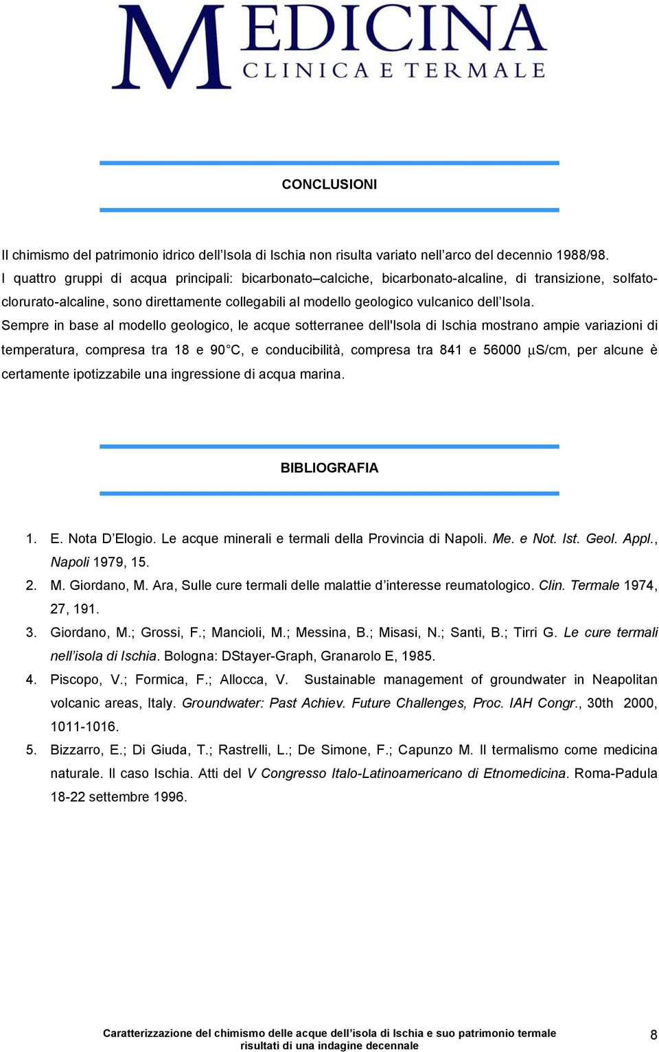 Sempre in base al modello geologico, le acque sotterranee dell'isola di Ischia mostrano ampie variazioni di temperatura, compresa tra 18 e 90 C, e conducibilità, compresa tra 841 e 56000 μs/cm, per