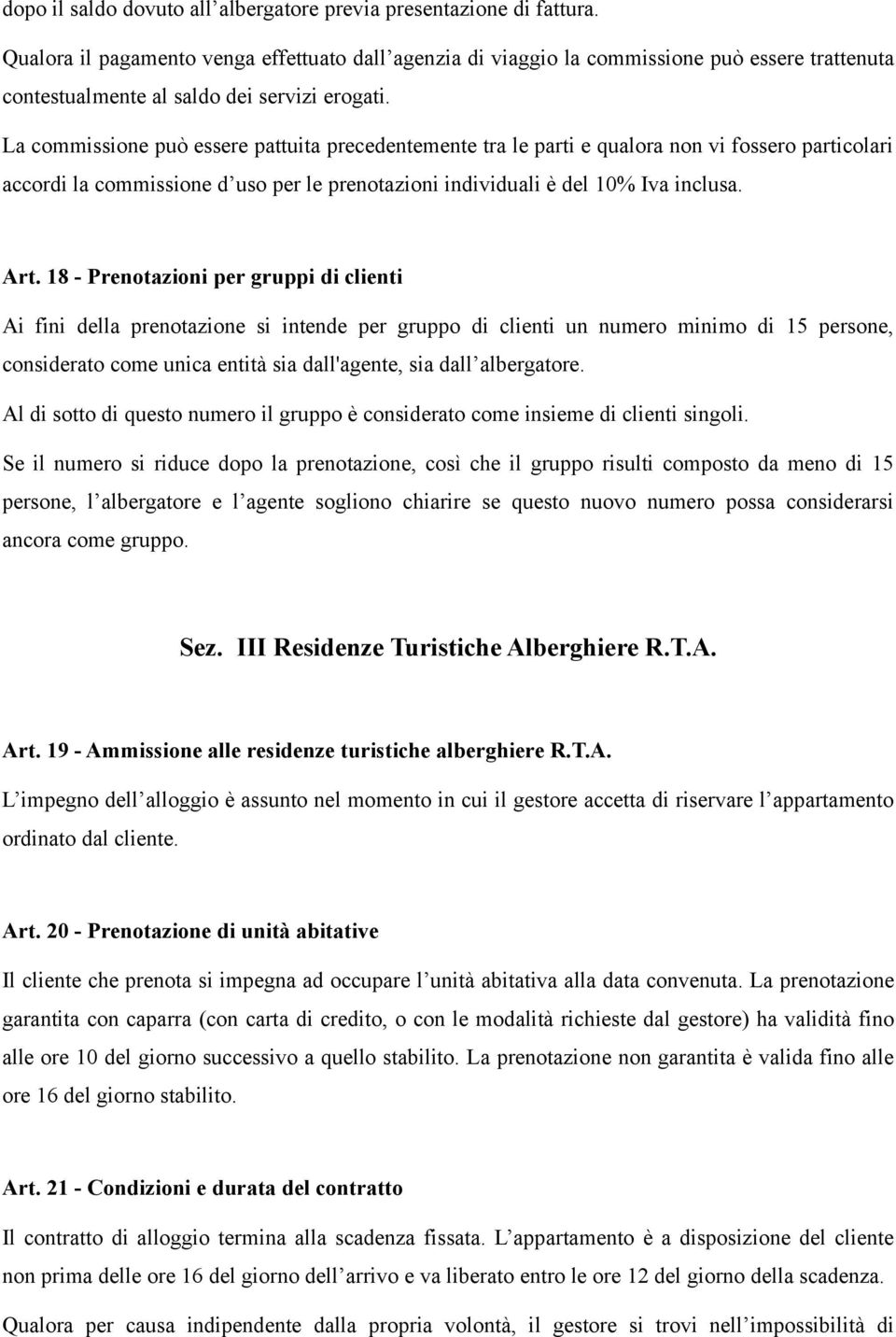 La commissione può essere pattuita precedentemente tra le parti e qualora non vi fossero particolari accordi la commissione d uso per le prenotazioni individuali è del 10% Iva inclusa. Art.