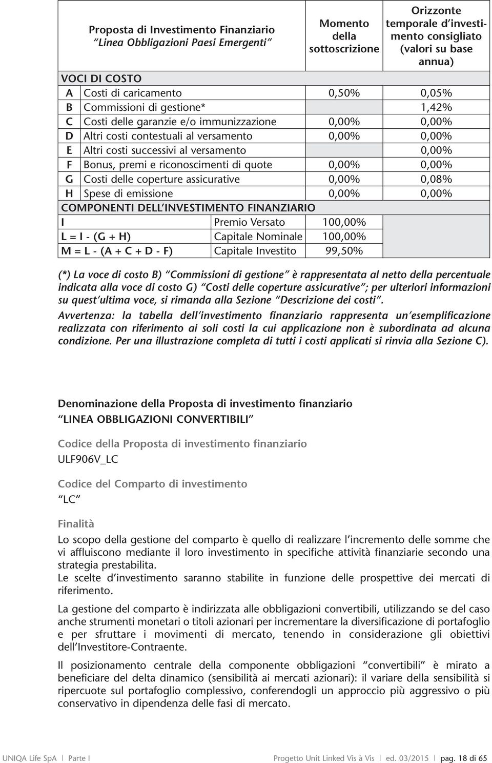 versamento 0,00% F Bonus, premi e riconoscimenti di quote 0,00% 0,00% G Costi delle coperture assicurative 0,00% 0,08% H Spese di emissione 0,00% 0,00% COMPONENTI DELL INVESTIMENTO FINANZIARIO I