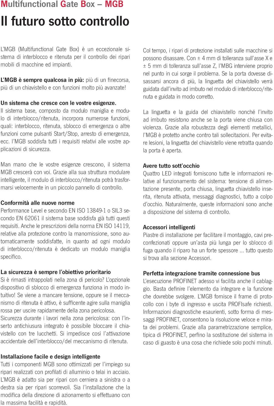 Il sistema base, composto da modulo maniglia e modulo di interblocco/ritenuta, incorpora numerose funzioni, quali: interblocco, ritenuta, sblocco di emergenza o altre funzioni come pulsanti