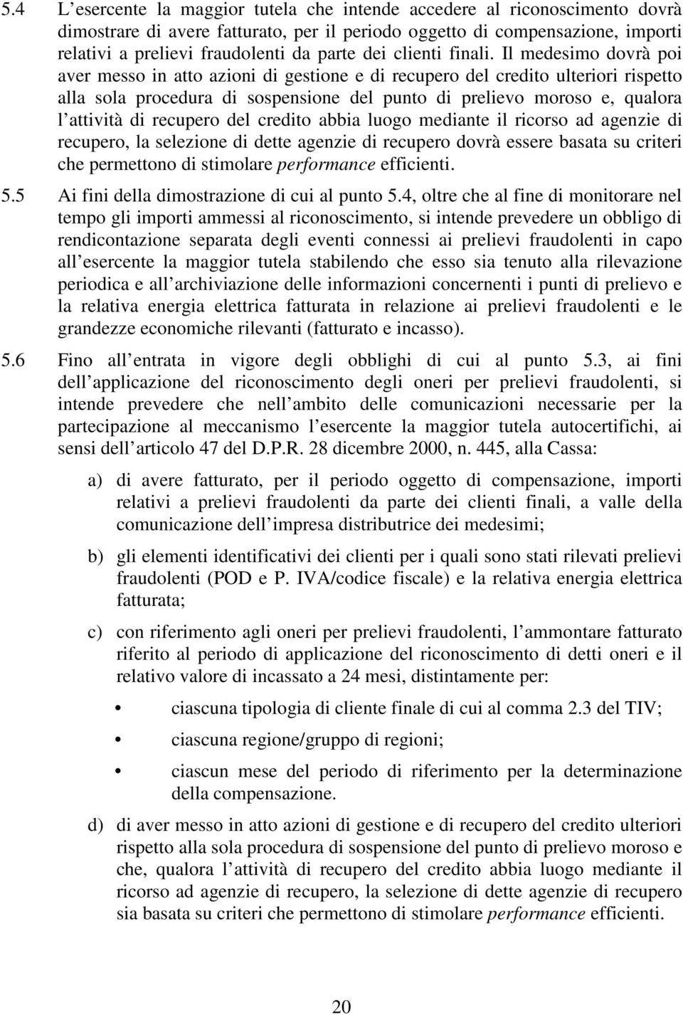 Il medesimo dovrà poi aver messo in atto azioni di gestione e di recupero del credito ulteriori rispetto alla sola procedura di sospensione del punto di prelievo moroso e, qualora l attività di