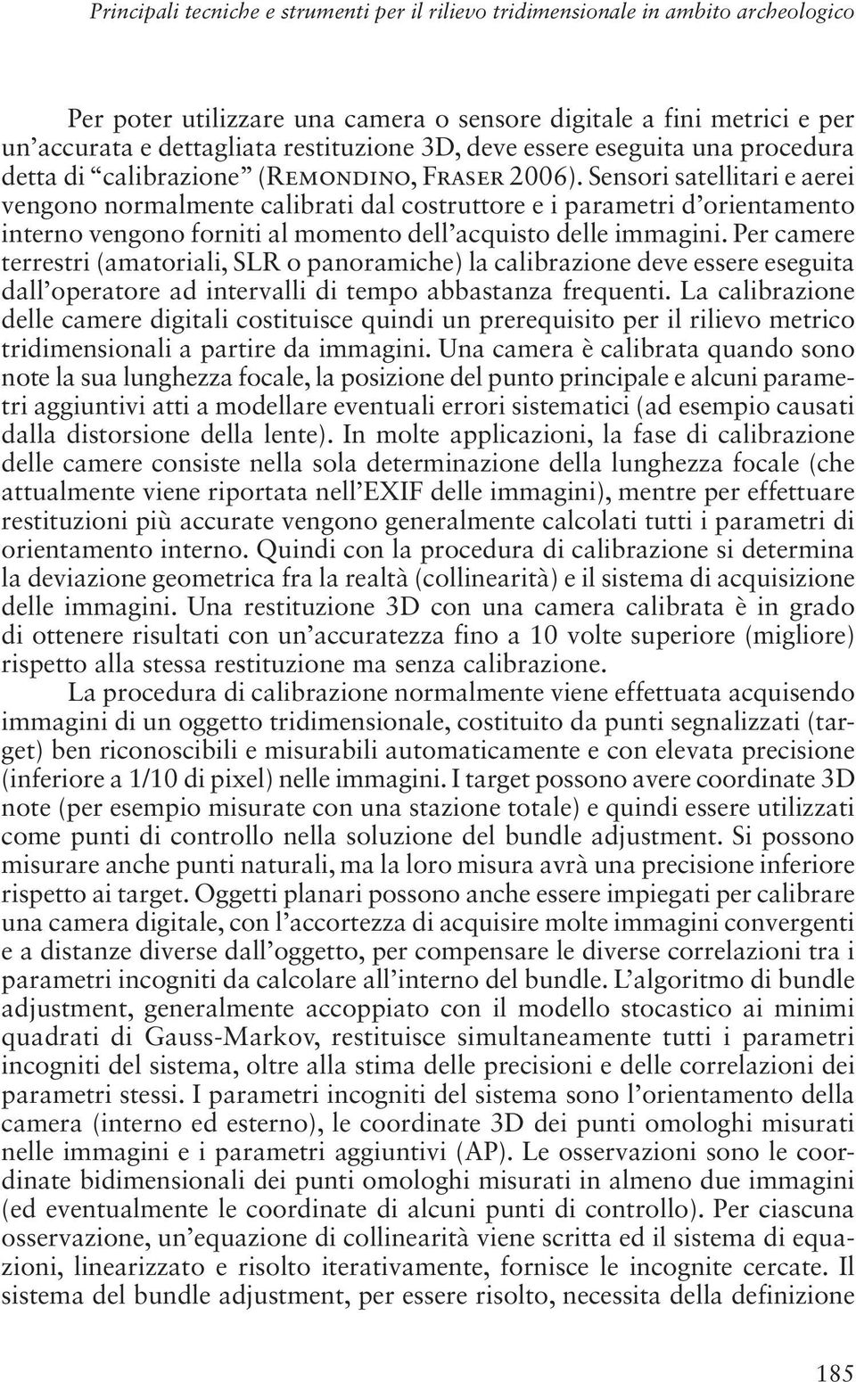 Sensori satellitari e aerei vengono normalmente calibrati dal costruttore e i parametri d orientamento interno vengono forniti al momento dell acquisto delle immagini.