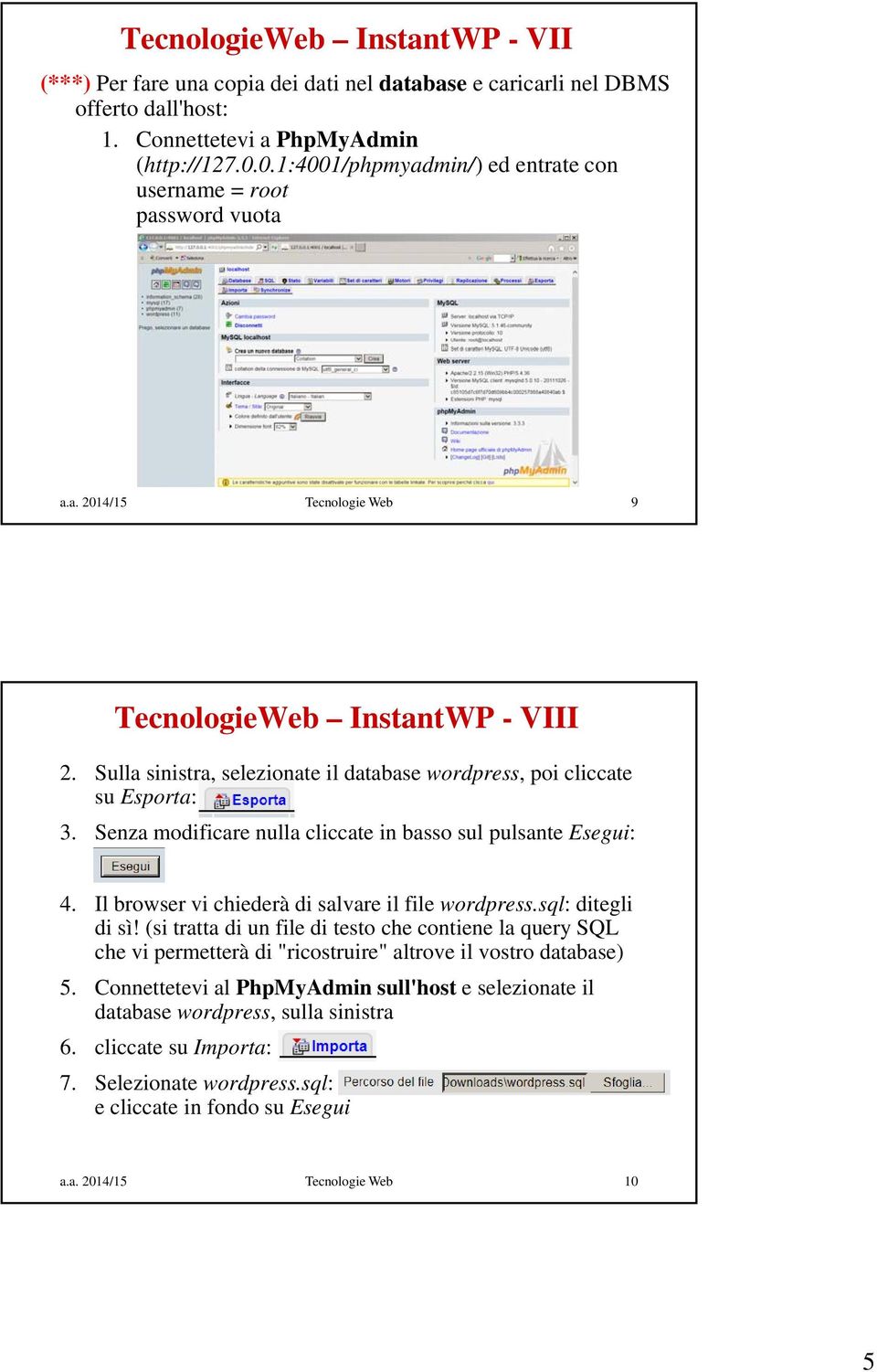 Sulla sinistra, selezionate il database wordpress, poi cliccate su Esporta: 3. Senza modificare nulla cliccate in basso sul pulsante Esegui: 4. Il browser vi chiederà di salvare il file wordpress.