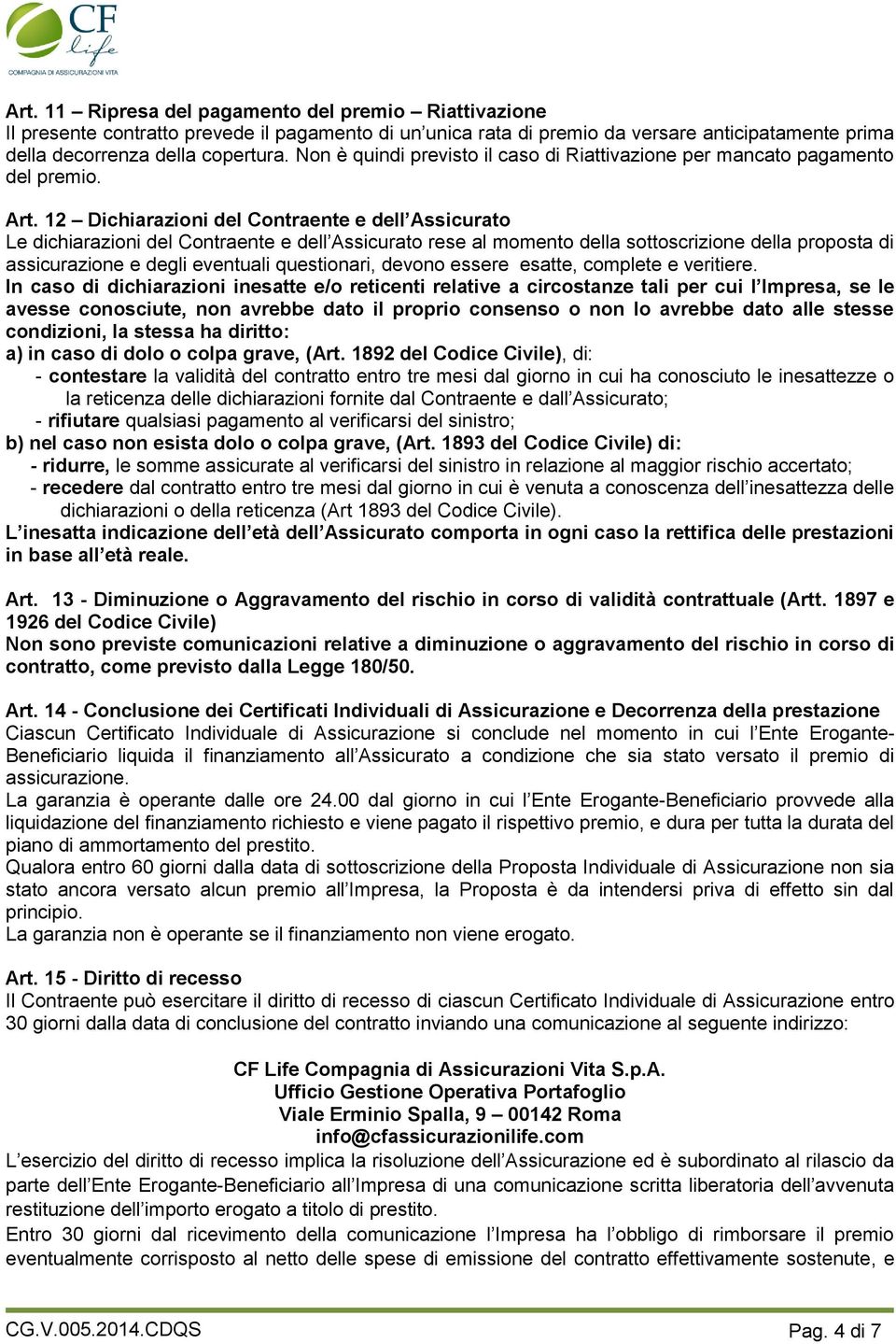 12 Dichiarazioni del Contraente e dell Assicurato Le dichiarazioni del Contraente e dell Assicurato rese al momento della sottoscrizione della proposta di assicurazione e degli eventuali questionari,