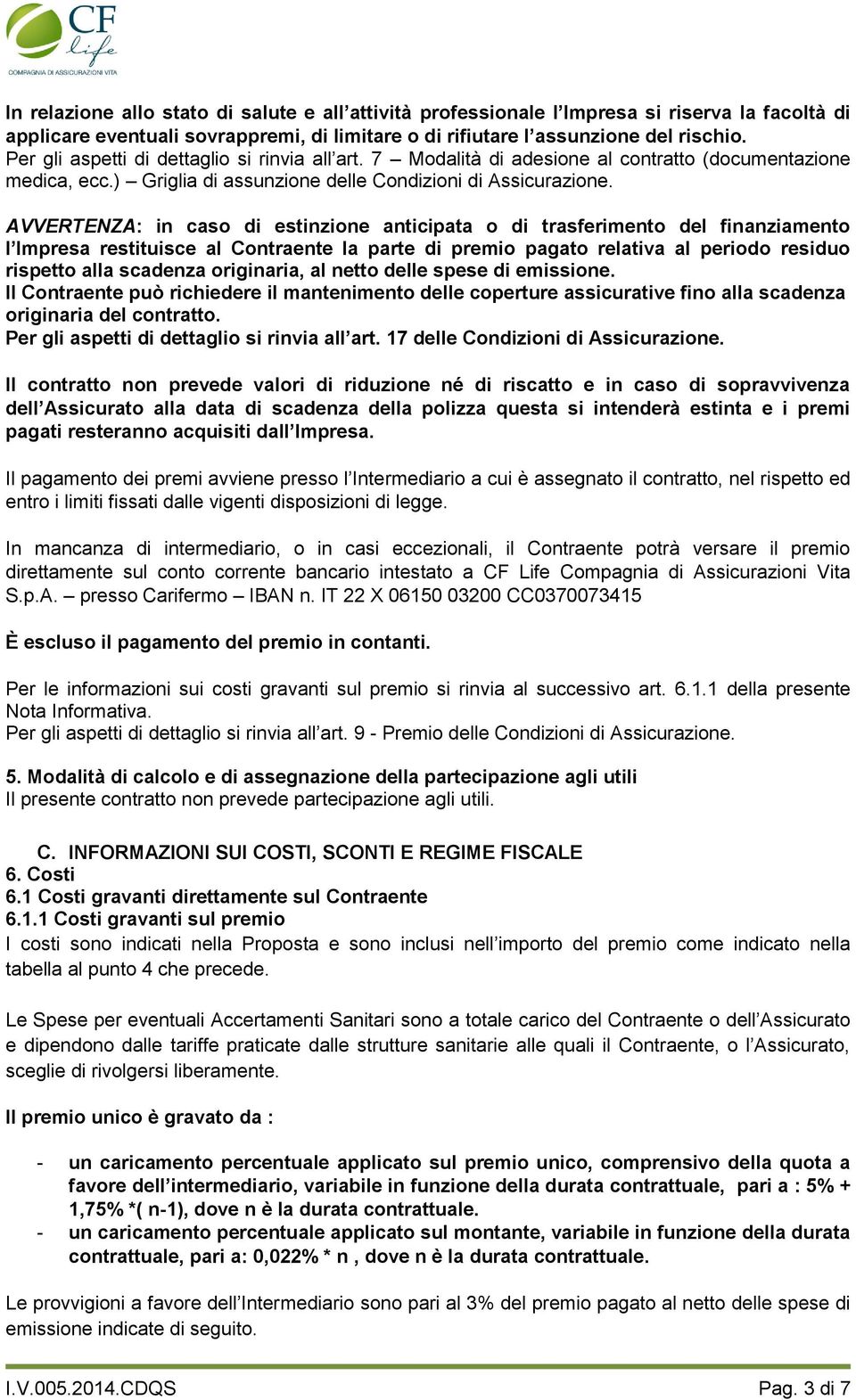 AVVERTENZA: in caso di estinzione anticipata o di trasferimento del finanziamento l Impresa restituisce al Contraente la parte di premio pagato relativa al periodo residuo rispetto alla scadenza