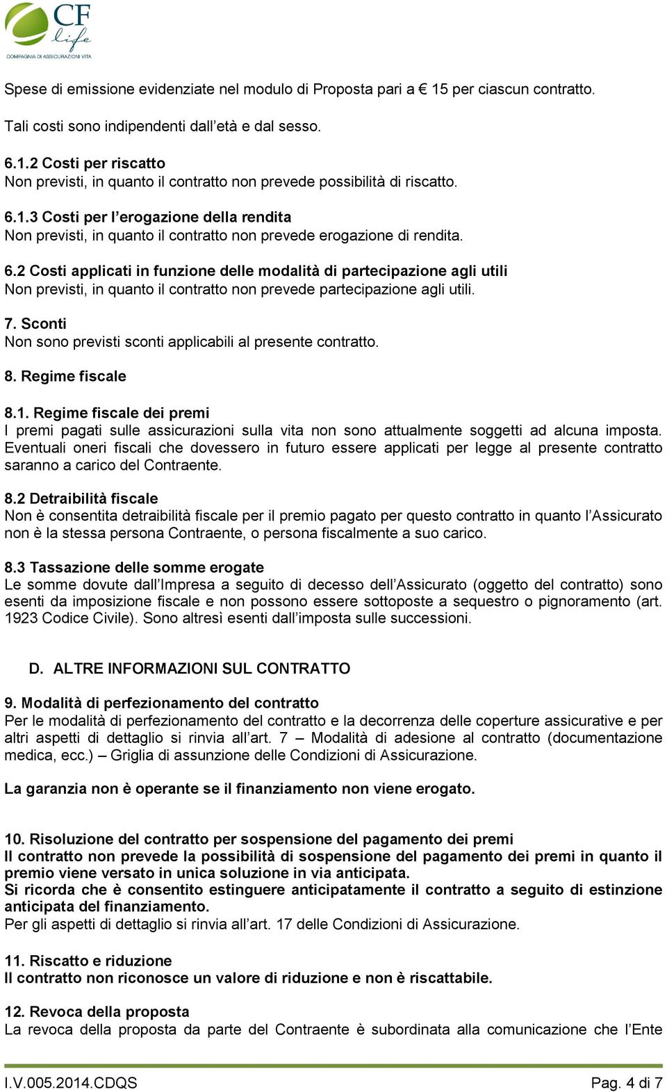 2 Costi applicati in funzione delle modalità di partecipazione agli utili Non previsti, in quanto il contratto non prevede partecipazione agli utili. 7.