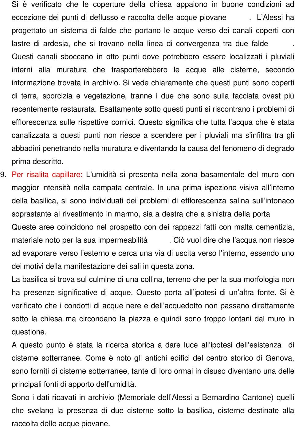 Questi canali sboccano in otto punti dove potrebbero essere localizzati i pluviali interni alla muratura che trasporterebbero le acque alle cisterne, secondo informazione trovata in archivio.