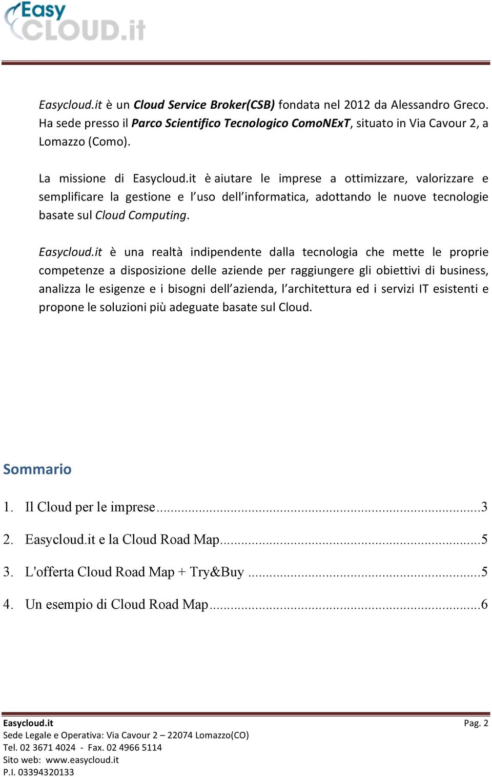 è una realtà indipendente dalla tecnologia che mette le proprie competenze a disposizione delle aziende per raggiungere gli obiettivi di business, analizza le esigenze e i bisogni dell azienda, l