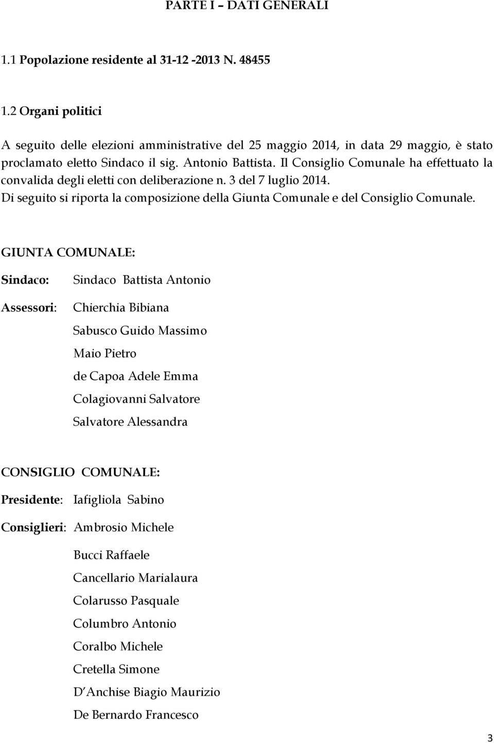 Il Consiglio Comunale ha effettuato la convalida degli eletti con deliberazione n. 3 del 7 luglio 214. Di seguito si riporta la composizione della Giunta Comunale e del Consiglio Comunale.