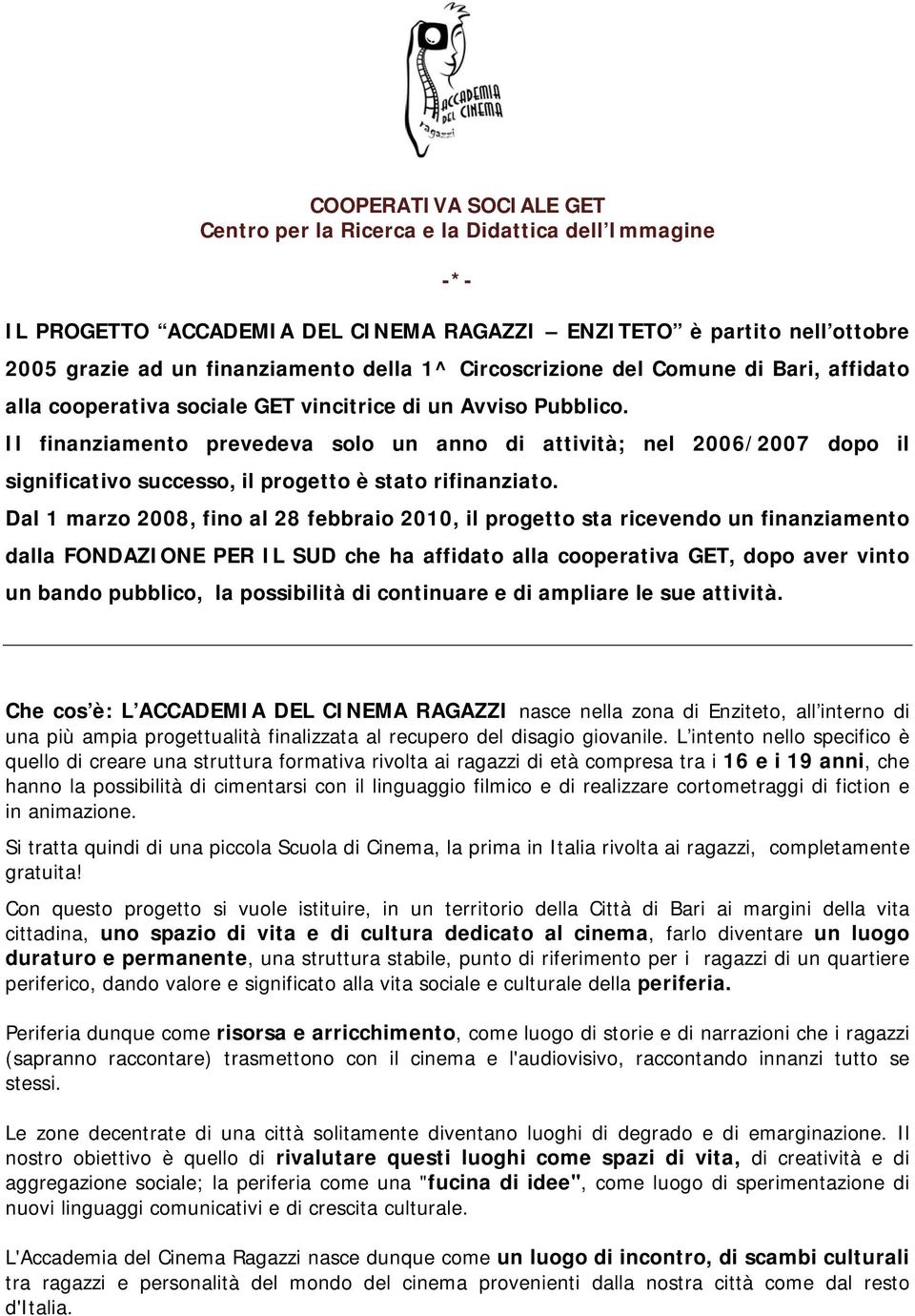 Il finanziamento prevedeva solo un anno di attività; nel 2006/2007 dopo il significativo successo, il progetto è stato rifinanziato.