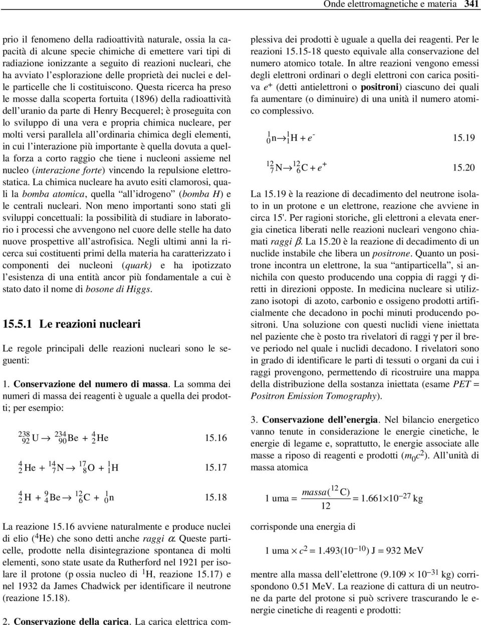 Questa ricerca ha preso le mosse dalla scoperta fortuita (1896) della radioattività dell uranio da parte di Henry Becquerel; è proseguita con lo sviluppo di una vera e propria chimica nucleare, per