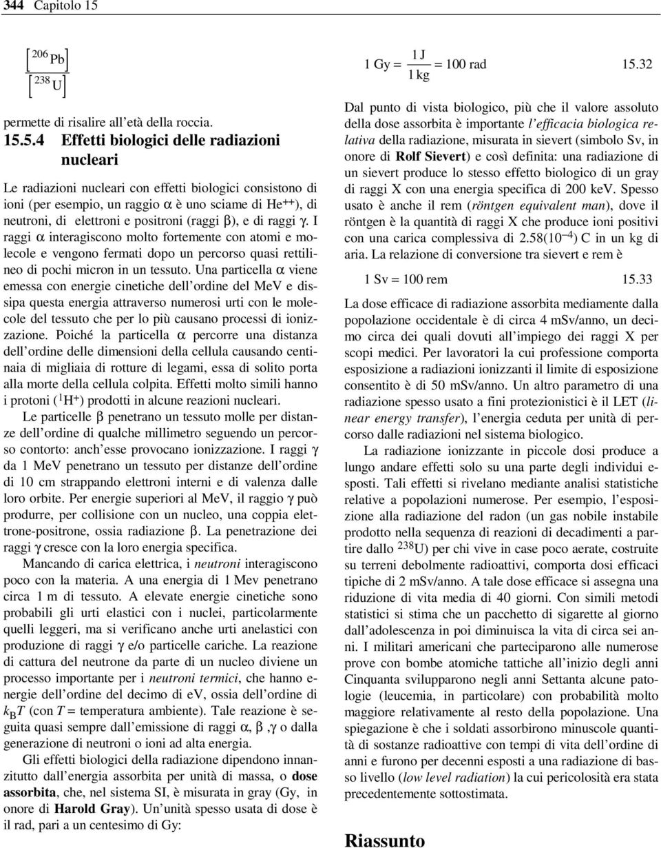 5.4 Effetti biologici delle radiazioni nucleari Le radiazioni nucleari con effetti biologici consistono di ioni (per esempio, un raggio α è uno sciame di He ++ ), di neutroni, di elettroni e