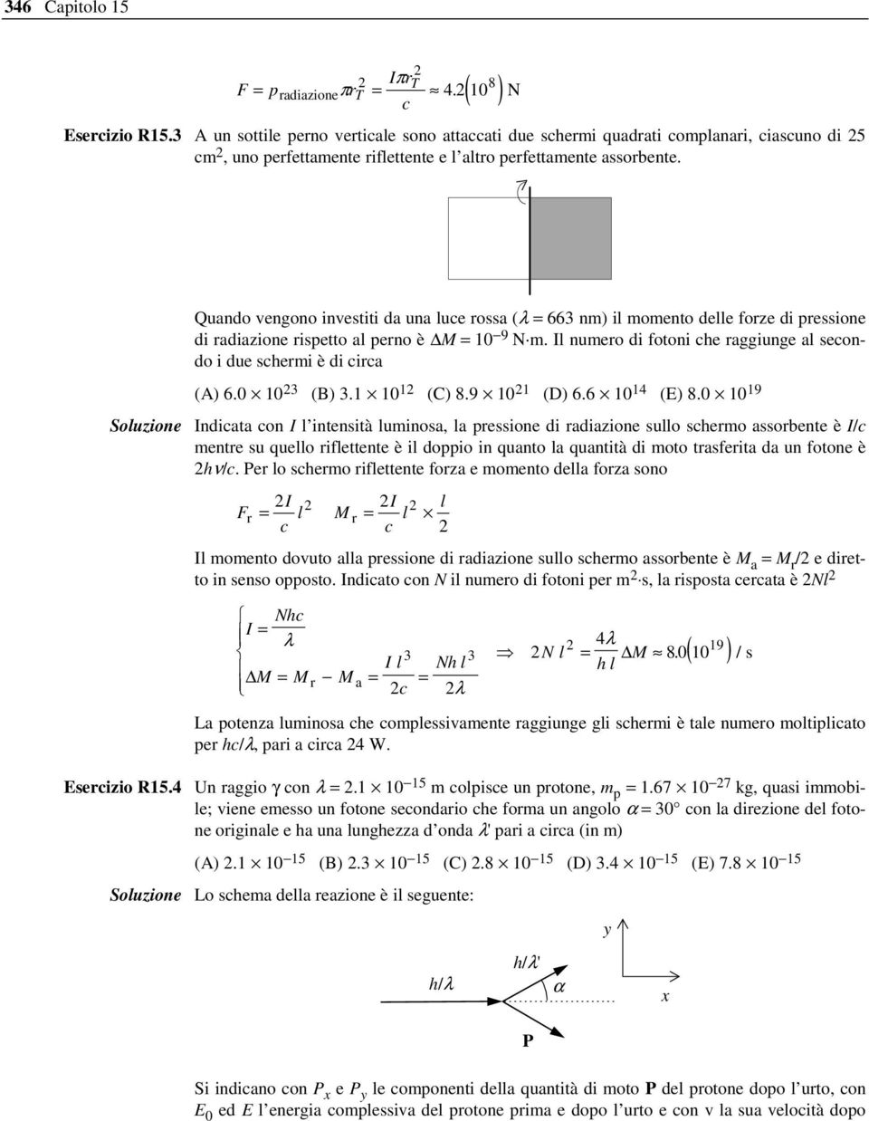 N Quando vengono investiti da una luce rossa (λ = 663 nm) il momento delle forze di pressione di radiazione rispetto al perno è M = 10 9 N m.