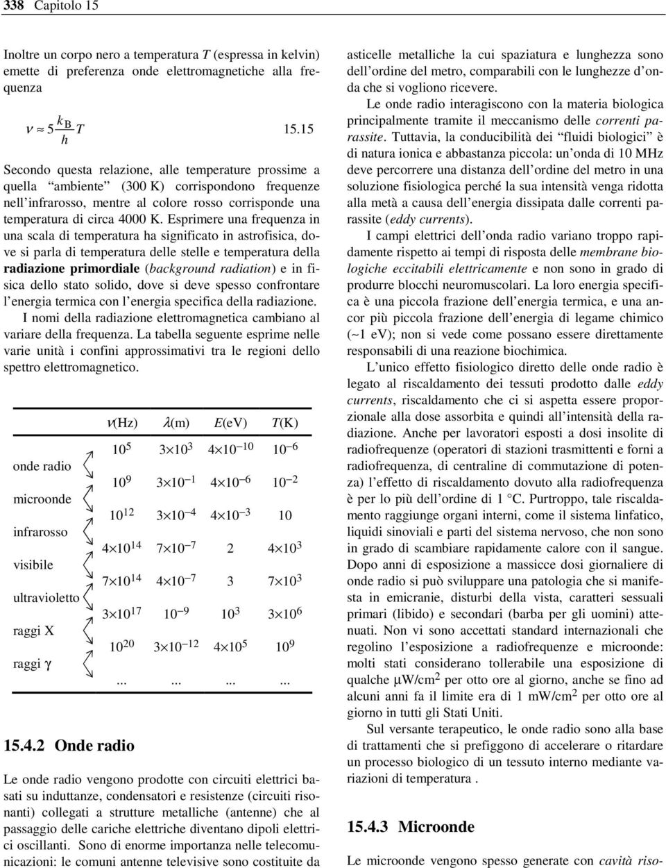 Esprimere una frequenza in una scala di temperatura ha significato in astrofisica, dove si parla di temperatura delle stelle e temperatura della radiazione primordiale (background radiation) e in