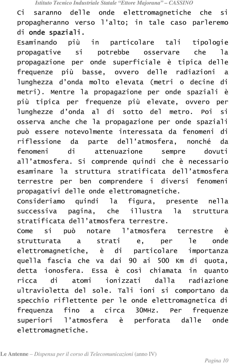 molto elevata (metri o decine di metri). Mentre la propagazione per onde spaziali è più tipica per frequenze più elevate, ovvero per lunghezze d onda al di sotto del metro.