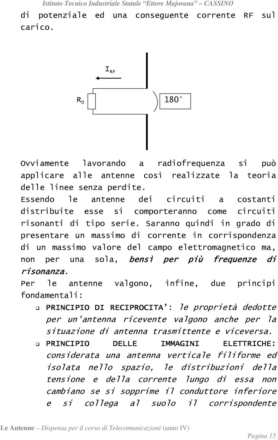 Saranno quindi in grado di presentare un massimo di corrente in corrispondenza di un massimo valore del campo elettromagnetico ma, non per una sola, bensì per più frequenze di risonanza.