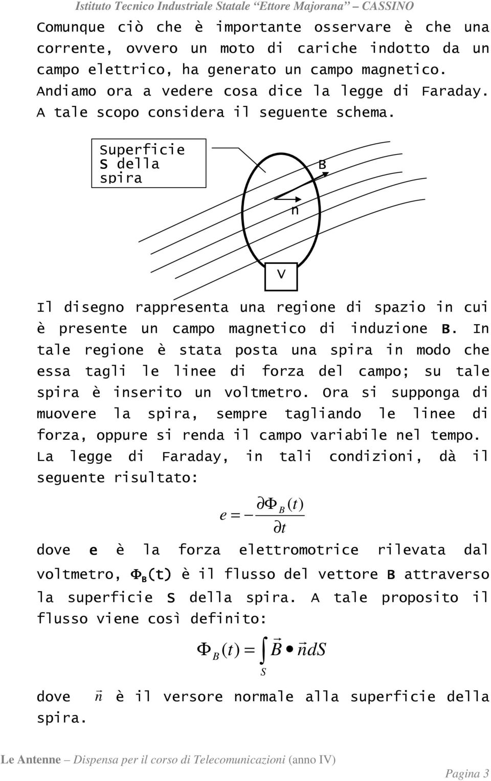 In tale regione è stata posta una spira in modo che essa tagli le linee di forza del campo; su tale spira è inserito un voltmetro.