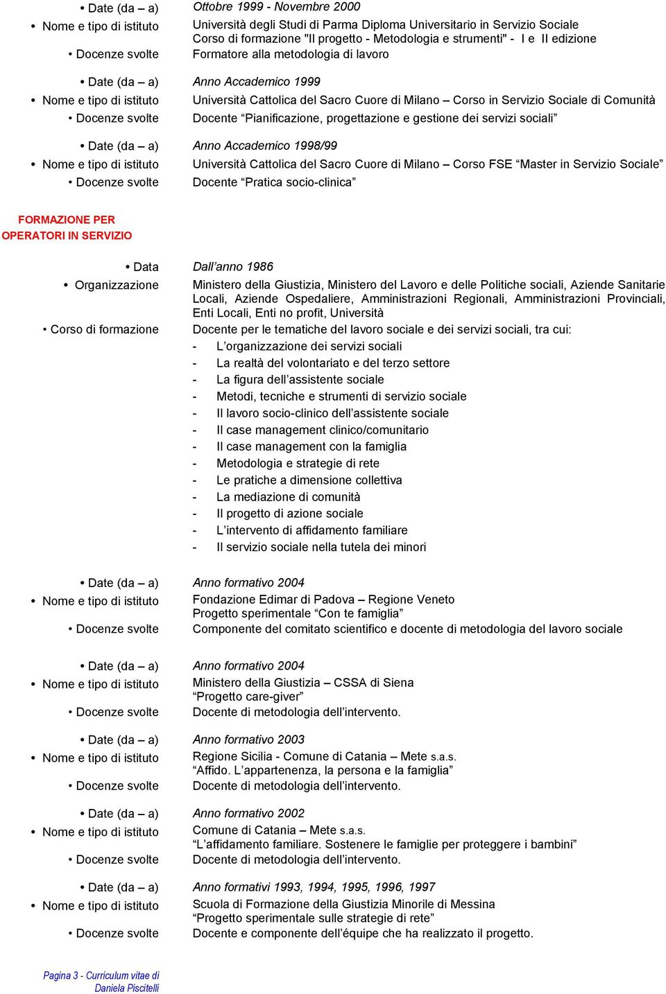 gestione dei servizi sociali Date (da a) Anno Accademico 1998/99 Università Cattolica del Sacro Cuore di Milano Corso FSE Master in Servizio Sociale Docente Pratica socio-clinica FORMAZIONE PER