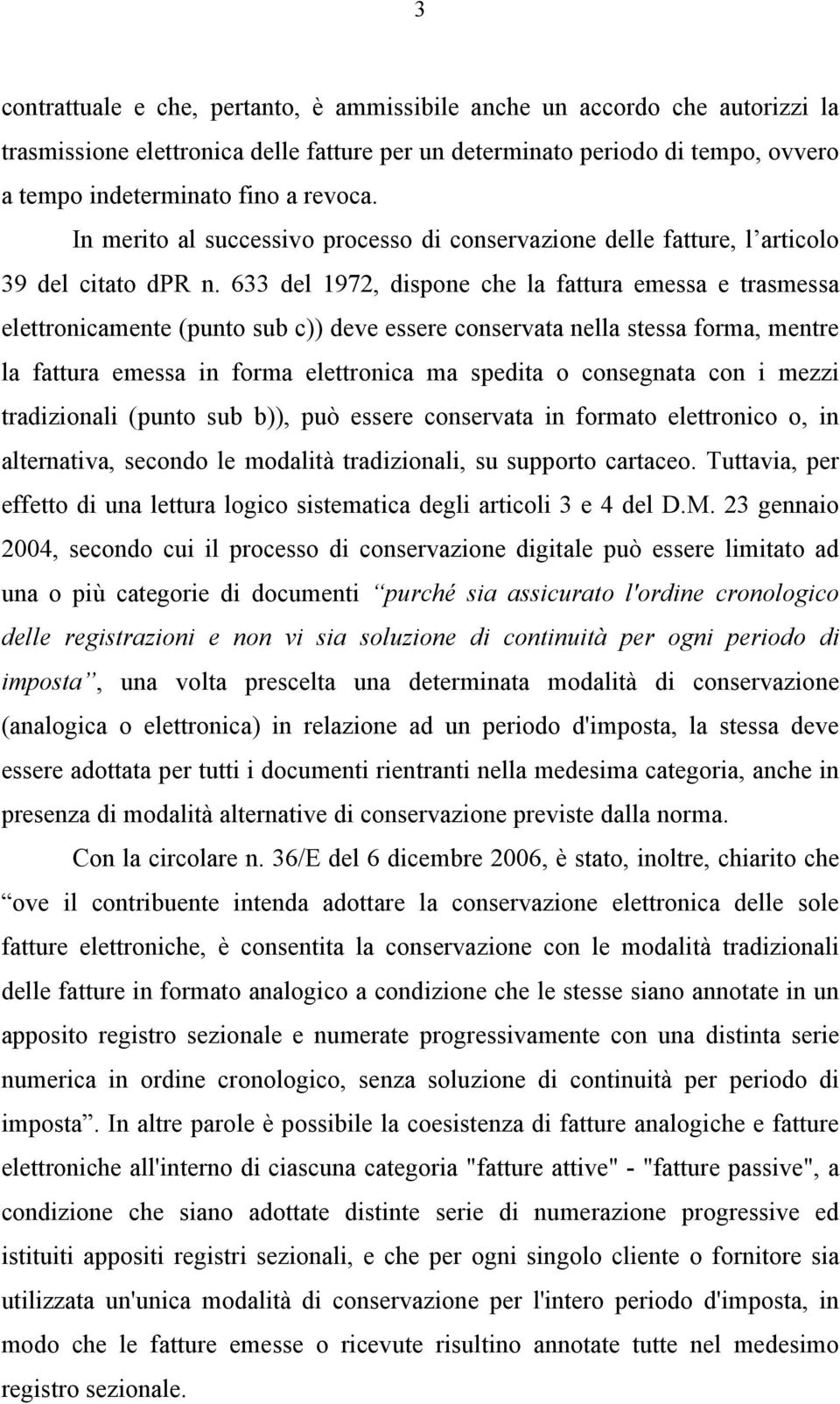 633 del 1972, dispone che la fattura emessa e trasmessa elettronicamente (punto sub c)) deve essere conservata nella stessa forma, mentre la fattura emessa in forma elettronica ma spedita o