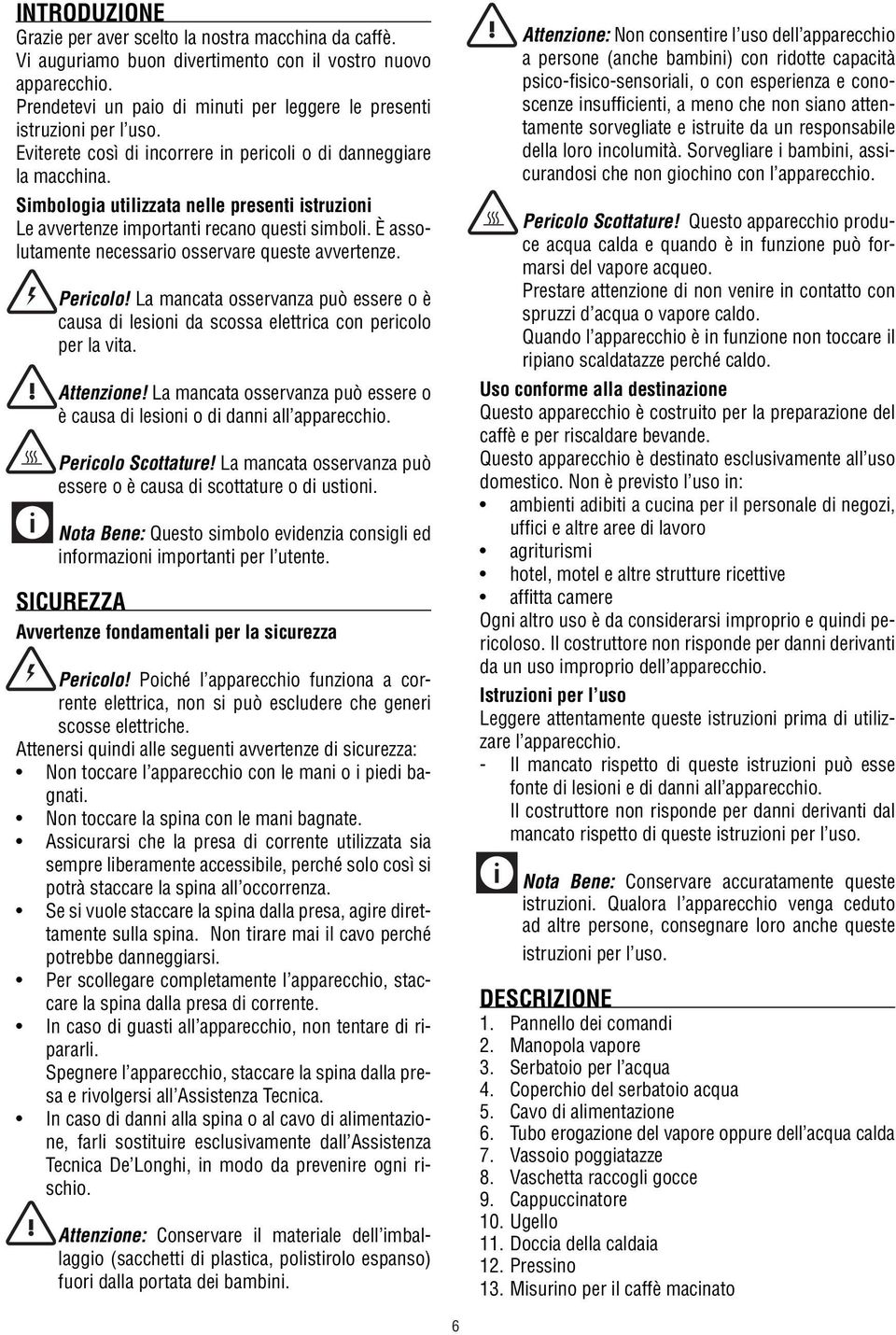 Simbologia utilizzata nelle presenti istruzioni Le avvertenze importanti recano questi simboli. È assolutamente necessario osservare queste avvertenze. Pericolo!