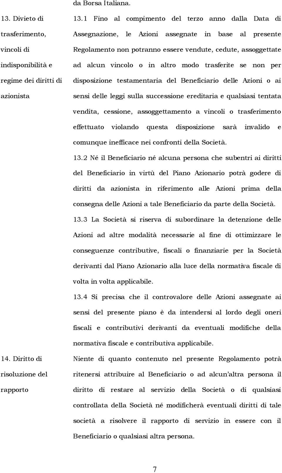 trasferite se non per disposizione testamentaria del Beneficiario delle Azioni o ai sensi delle leggi sulla successione ereditaria e qualsiasi tentata vendita, cessione, assoggettamento a vincoli o