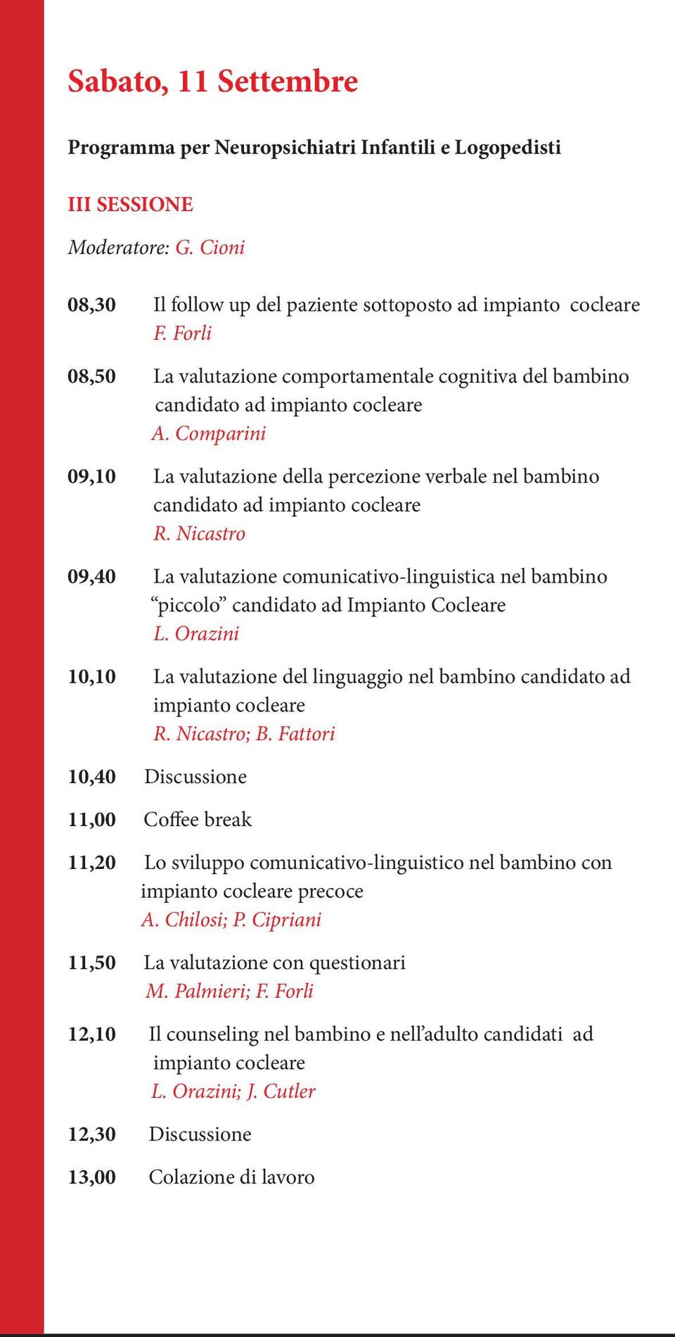 Nicastro 09,40 La valutazione comunicativo-linguistica nel bambino piccolo candidato ad Impianto Cocleare L. Orazini 10,10 La valutazione del linguaggio nel bambino candidato ad impianto cocleare R.