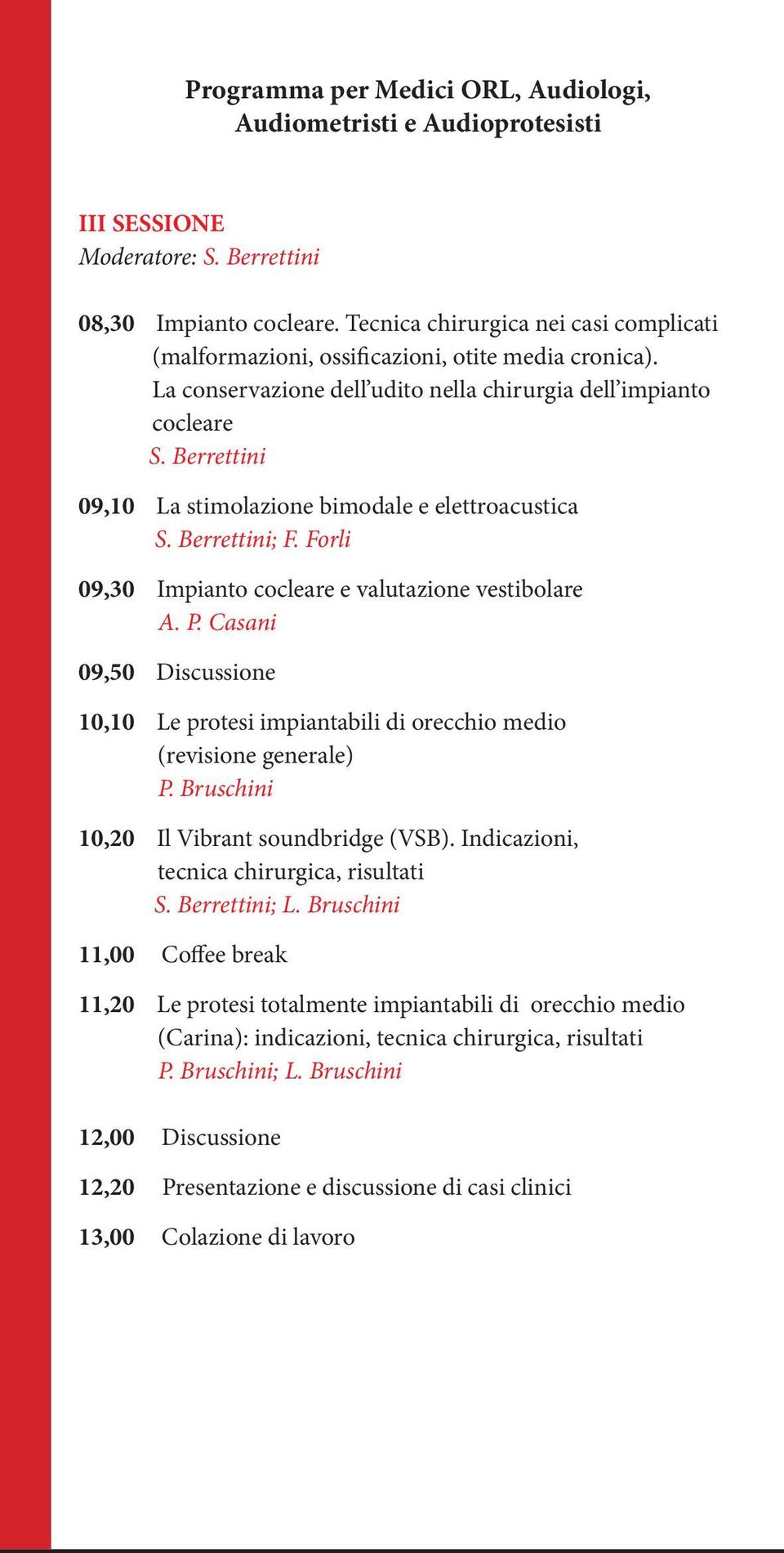 Berrettini 09,10 La stimolazione bimodale e elettroacustica S. Berrettini; F. Forli 09,30 Impianto cocleare e valutazione vestibolare A. P.