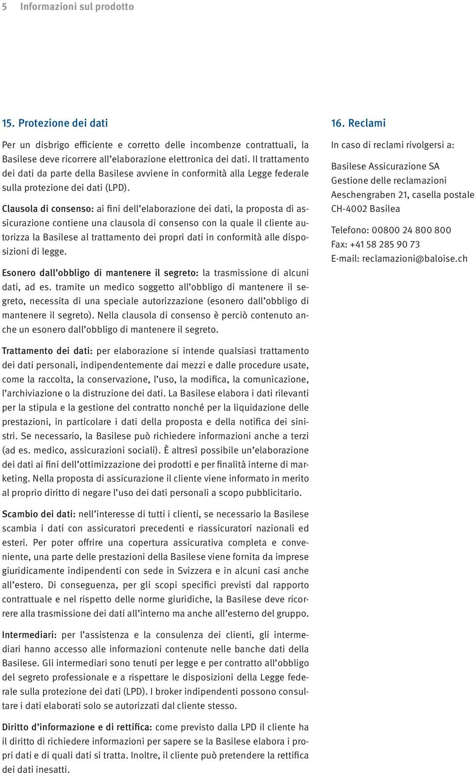 Clausola di consenso: ai fini dell elaborazione dei dati, la proposta di assicurazione contiene una clausola di consenso con la quale il cliente autorizza la Basilese al trattamento dei propri dati